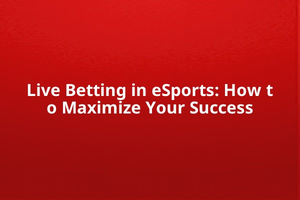Live Betting in eSports: How to Maximize Your Success