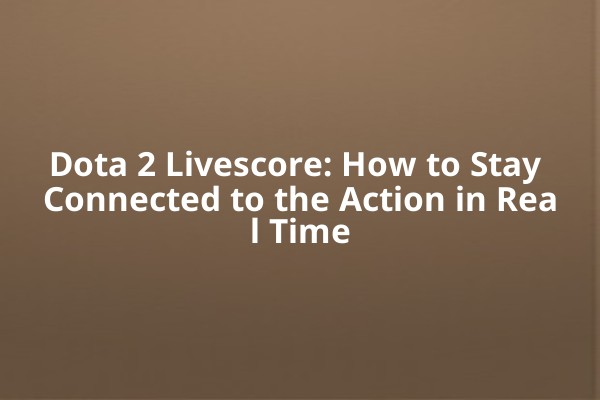 Dota 2 Livescore: How to Stay Connected to the Action in Real Time Dota 2 Livescore: How to Stay Connected to the Action in Real Time