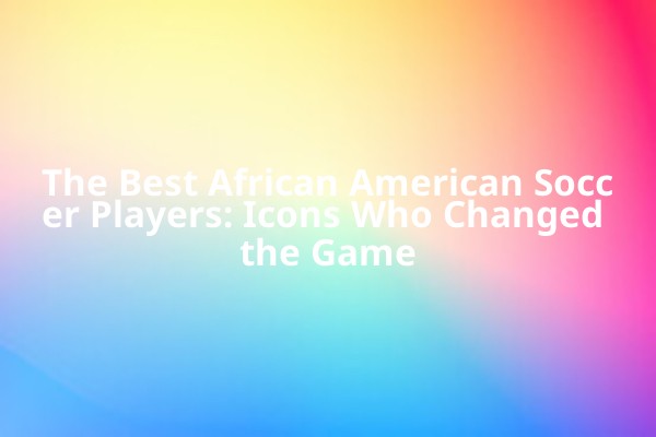 The Best African American Soccer Players: Icons Who Changed the Game The Best African American Soccer Players: Icons Who Changed the Game