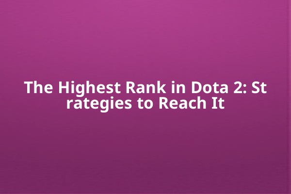 The Highest Rank in Dota 2: Strategies to Reach It The Highest Rank in Dota 2: Strategies to Reach It